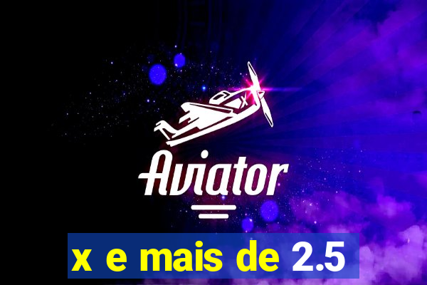 x e mais de 2.5